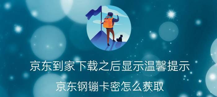 京东到家下载之后显示温馨提示 京东钢镚卡密怎么获取？